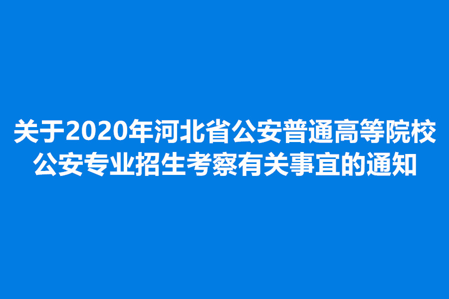 關于2020年河北省公安普通高等院校公安專業招生考察有關事宜的通知